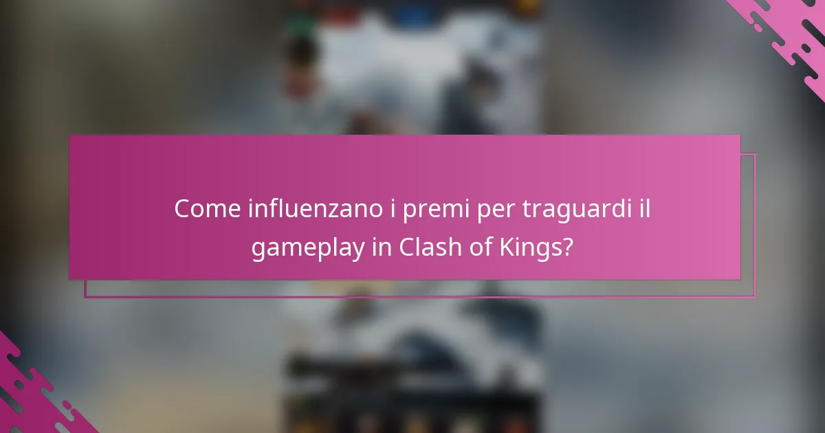 Come influenzano i premi per traguardi il gameplay in Clash of Kings?