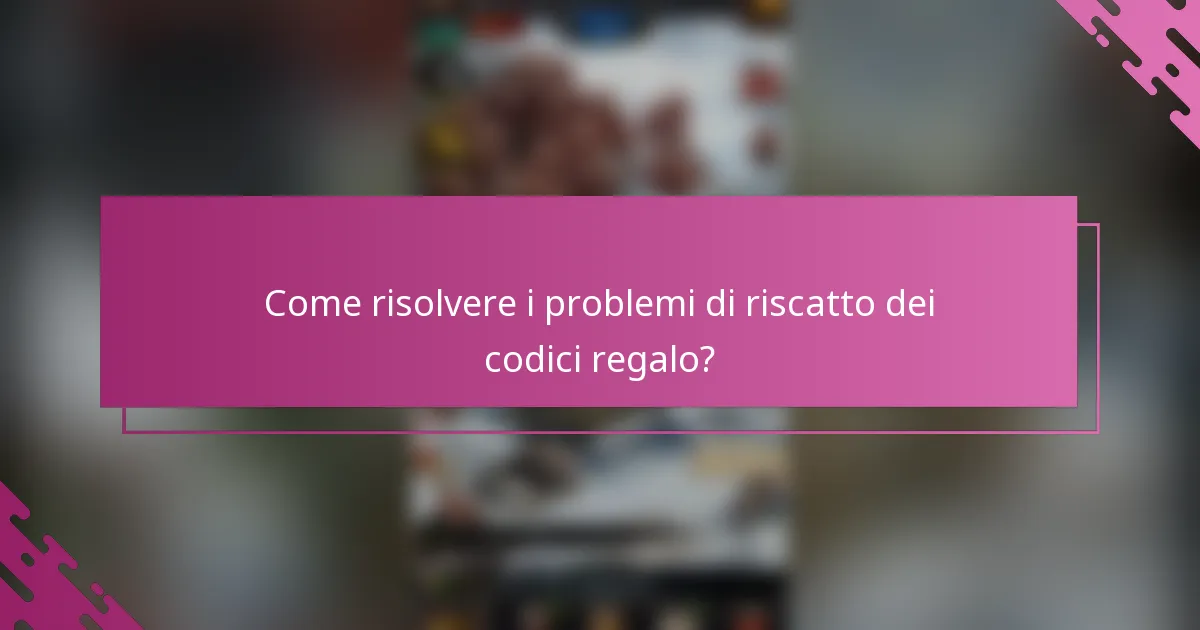 Come risolvere i problemi di riscatto dei codici regalo?