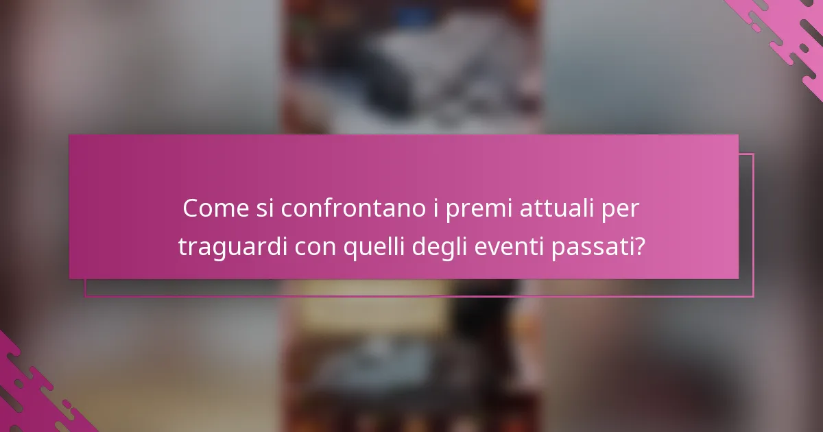 Come si confrontano i premi attuali per traguardi con quelli degli eventi passati?