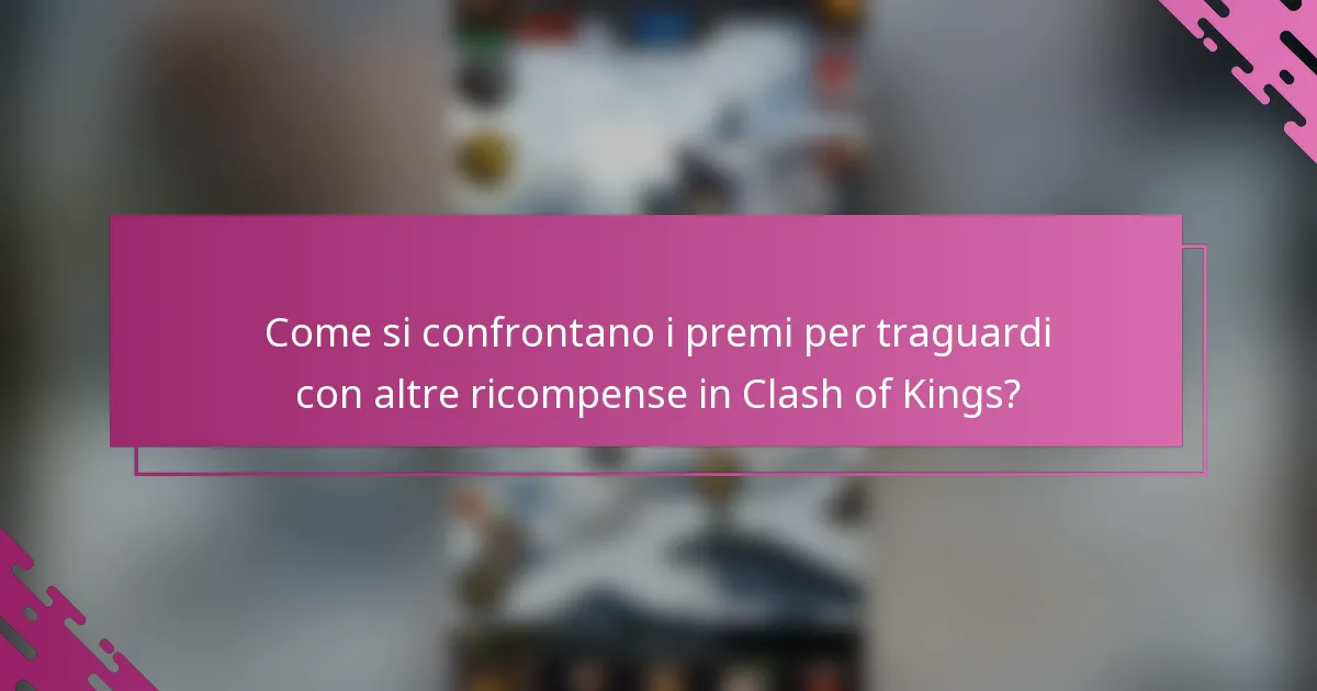Come si confrontano i premi per traguardi con altre ricompense in Clash of Kings?