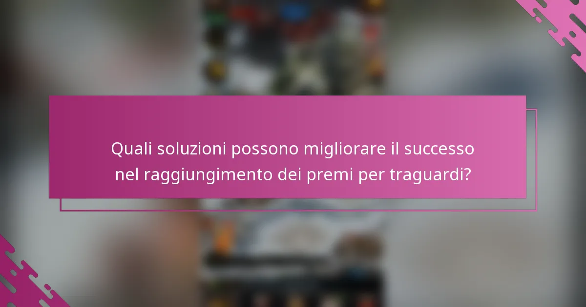 Quali soluzioni possono migliorare il successo nel raggiungimento dei premi per traguardi?