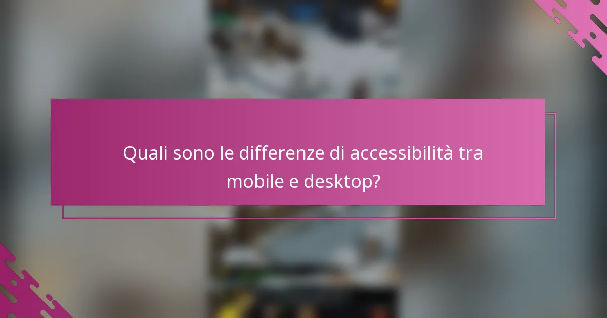 Quali sono le differenze di accessibilità tra mobile e desktop?