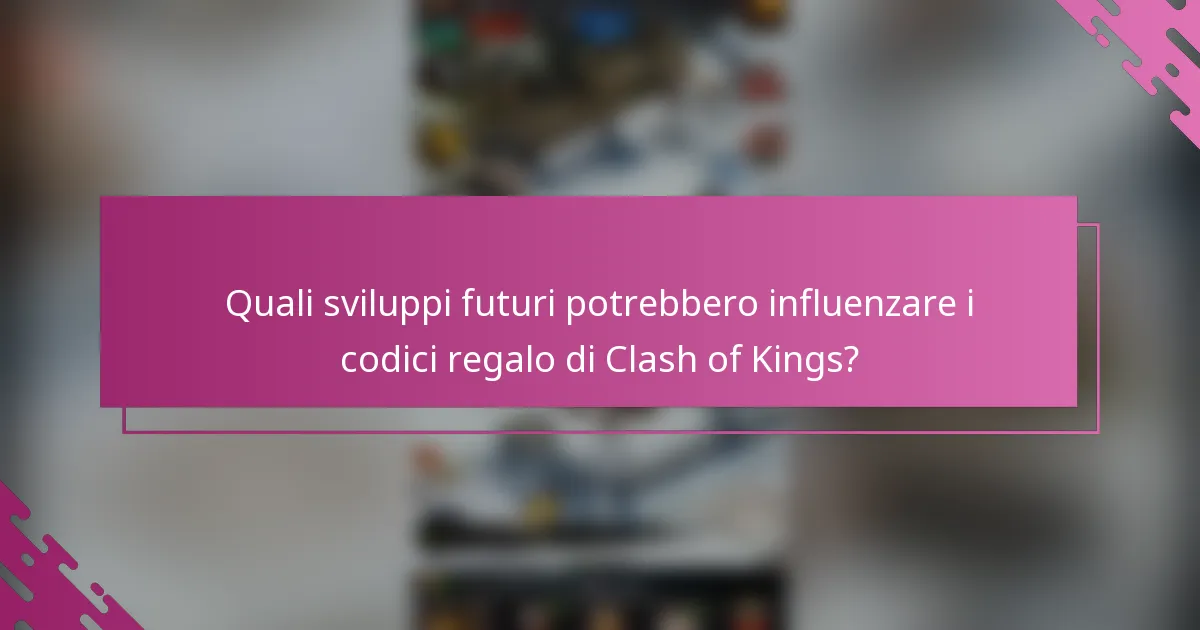Quali sviluppi futuri potrebbero influenzare i codici regalo di Clash of Kings?